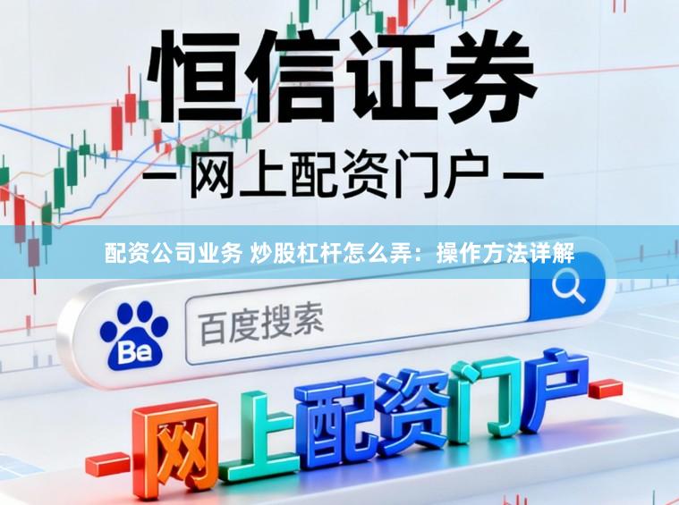 配资公司业务 炒股杠杆怎么弄：操作方法详解