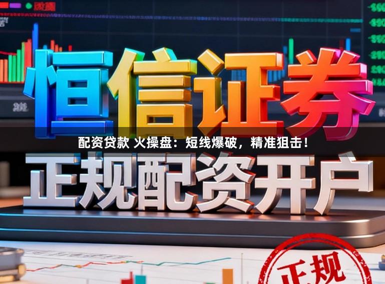 配资贷款 火操盘：短线爆破，精准狙击！