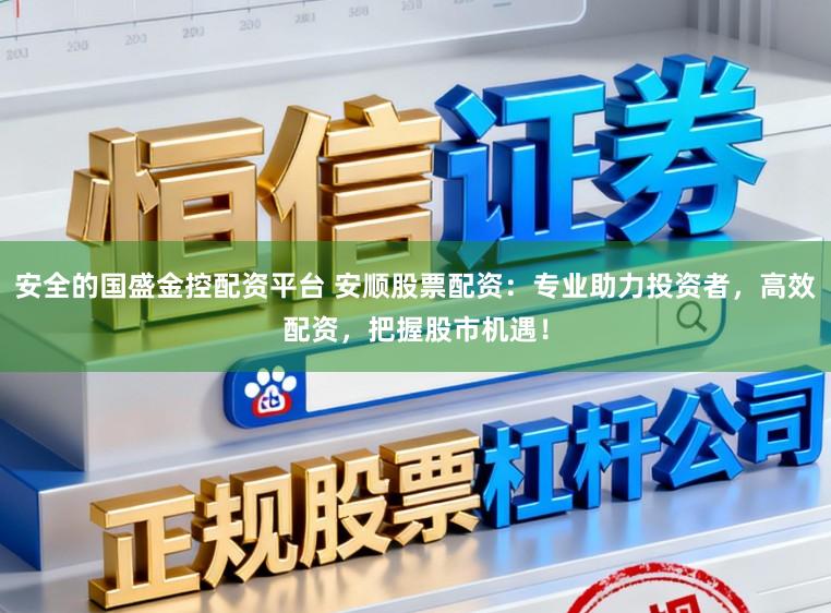 安全的国盛金控配资平台 安顺股票配资：专业助力投资者，高效配资，把握股市机遇！