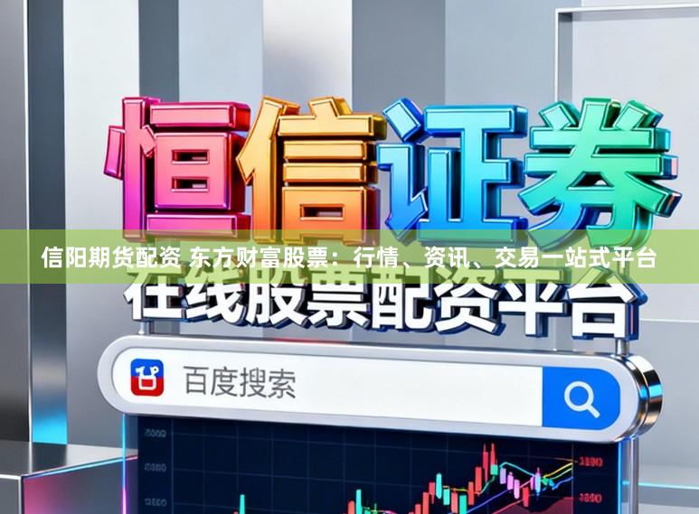 信阳期货配资 东方财富股票：行情、资讯、交易一站式平台