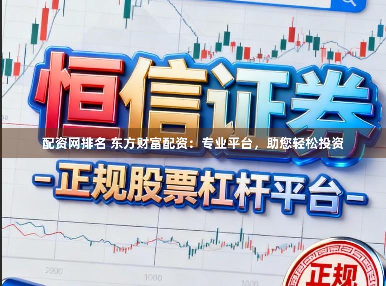 配资网排名 东方财富配资：专业平台，助您轻松投资