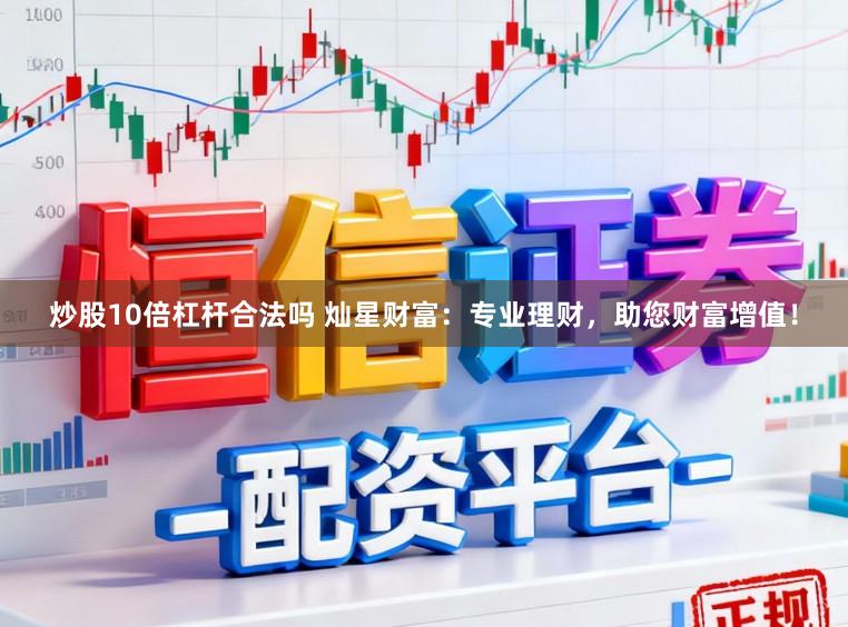 炒股10倍杠杆合法吗 灿星财富：专业理财，助您财富增值！