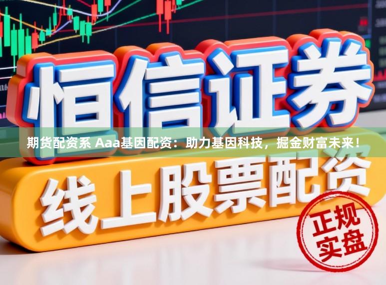 期货配资系 Aaa基因配资：助力基因科技，掘金财富未来！