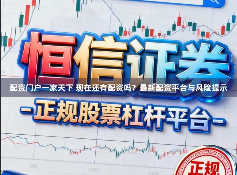配资门户一家天下 现在还有配资吗？最新配资平台与风险提示