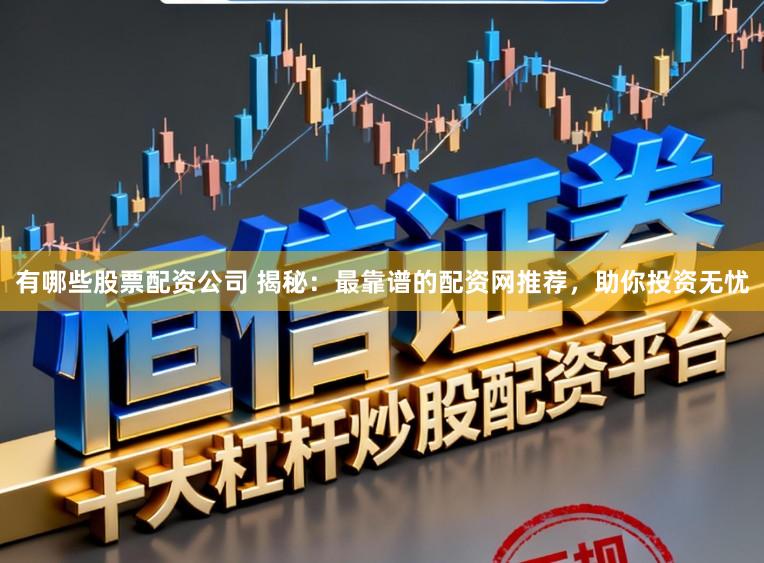 有哪些股票配资公司 揭秘：最靠谱的配资网推荐，助你投资无忧