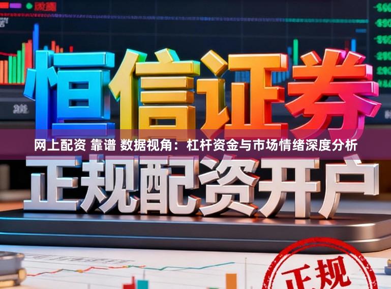 网上配资 靠谱 数据视角：杠杆资金与市场情绪深度分析