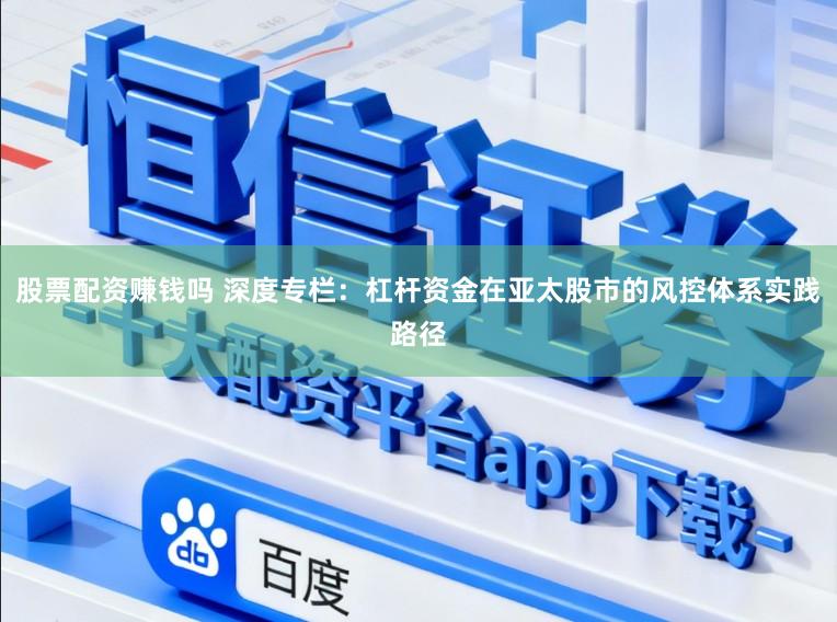 股票配资赚钱吗 深度专栏：杠杆资金在亚太股市的风控体系实践路径