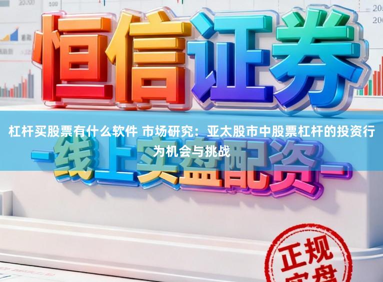 杠杆买股票有什么软件 市场研究：亚太股市中股票杠杆的投资行为机会与挑战