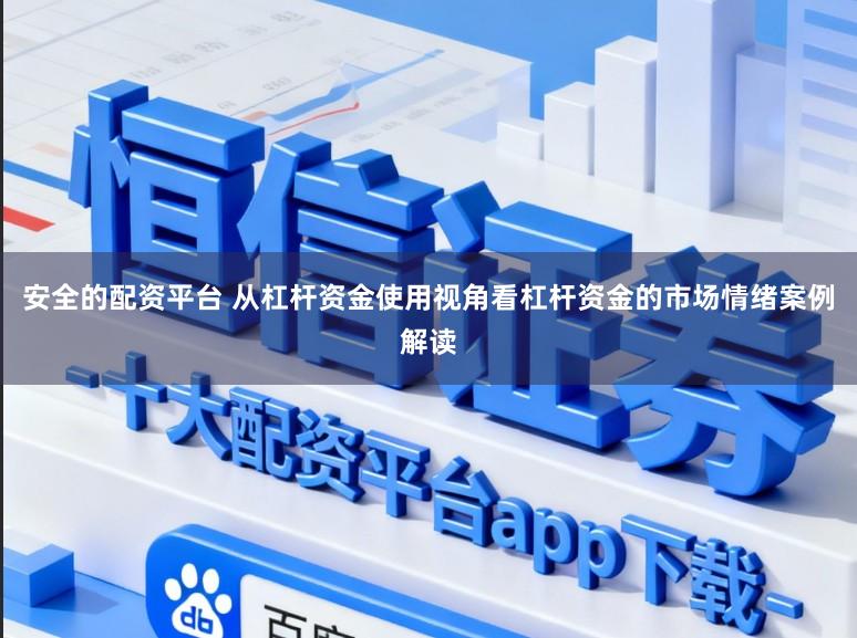 安全的配资平台 从杠杆资金使用视角看杠杆资金的市场情绪案例解读