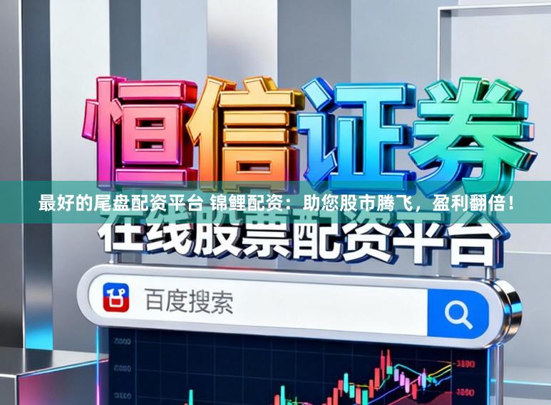 最好的尾盘配资平台 锦鲤配资：助您股市腾飞，盈利翻倍！
