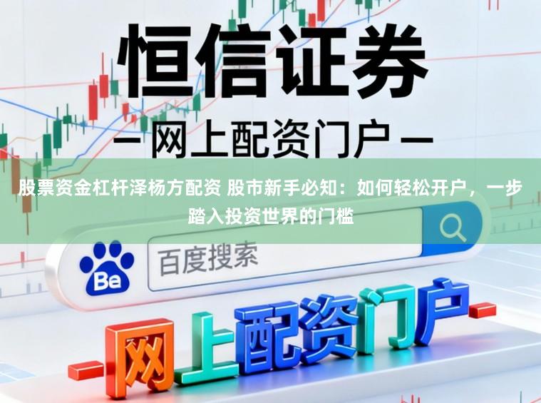 股票资金杠杆泽杨方配资 股市新手必知：如何轻松开户，一步踏入投资世界的门槛
