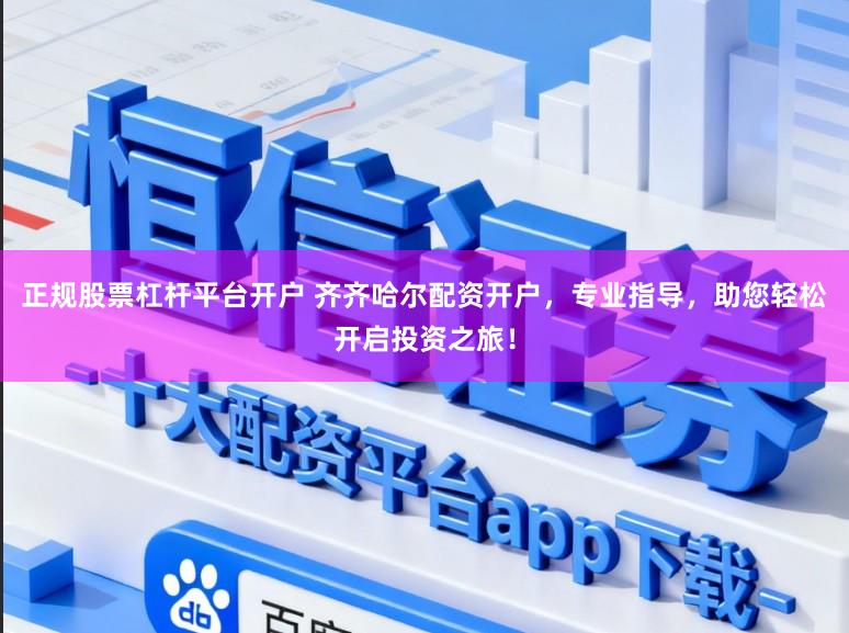 正规股票杠杆平台开户 齐齐哈尔配资开户，专业指导，助您轻松开启投资之旅！