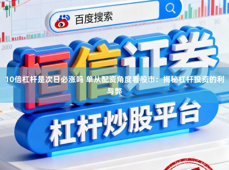 10倍杠杆是次日必涨吗 单从配资角度看股市：揭秘杠杆投资的利与弊