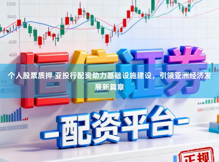 个人股票质押 亚投行配资助力基础设施建设，引领亚洲经济发展新篇章