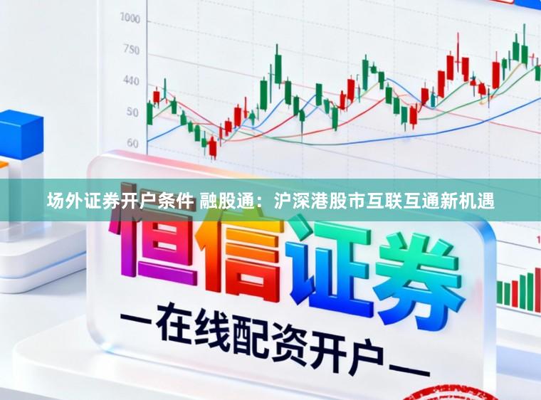 场外证券开户条件 融股通：沪深港股市互联互通新机遇