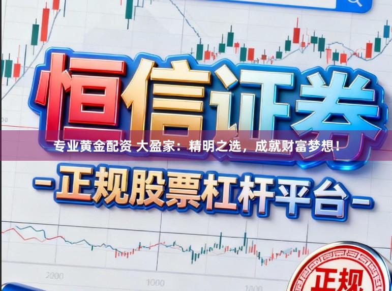 专业黄金配资 大盈家：精明之选，成就财富梦想！