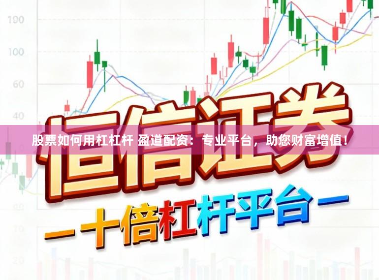 股票如何用杠杠杆 盈道配资：专业平台，助您财富增值！