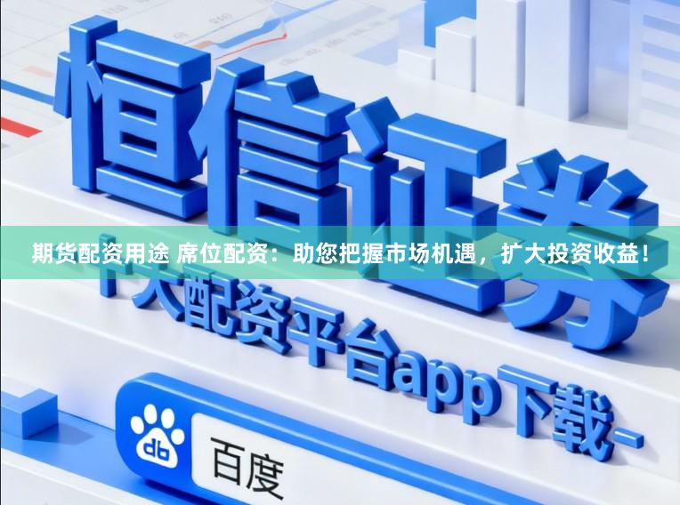 期货配资用途 席位配资：助您把握市场机遇，扩大投资收益！