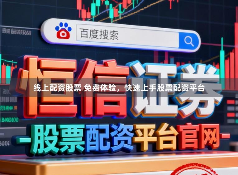 线上配资股票 免费体验，快速上手股票配资平台