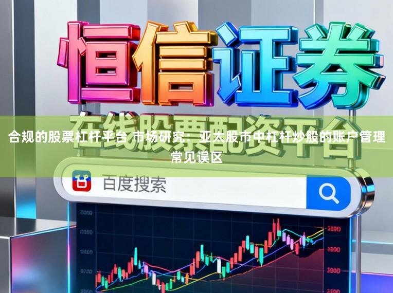合规的股票杠杆平台 市场研究：亚太股市中杠杆炒股的账户管理常见误区