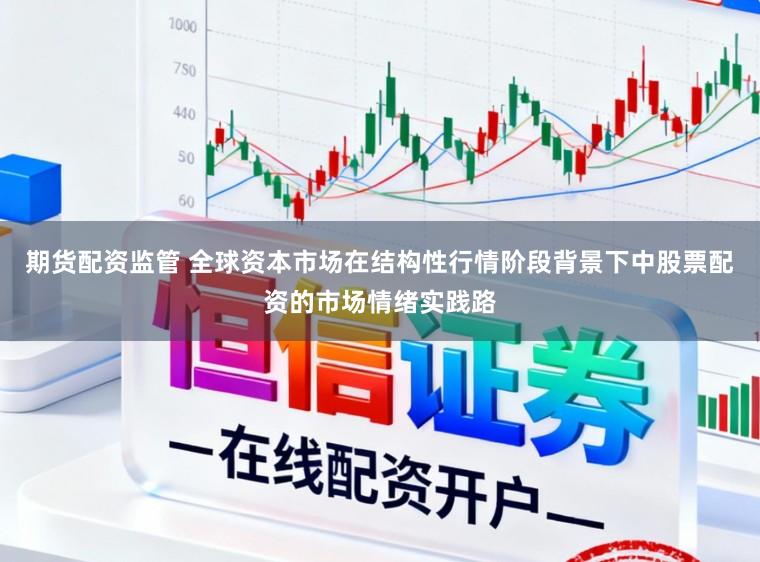 期货配资监管 全球资本市场在结构性行情阶段背景下中股票配资的市场情绪实践路