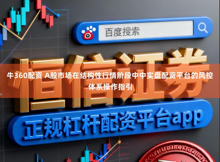 牛360配资 A股市场在结构性行情阶段中中实盘配资平台的风控体系操作指引