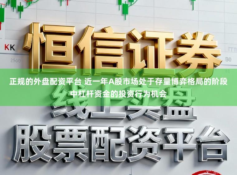 正规的外盘配资平台 近一年A股市场处于存量博弈格局的阶段中杠杆资金的投资行为机会