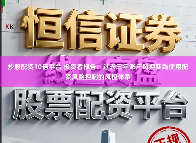 炒股配资10倍平台 投资者报告：过去三年账户风控实践使用配资风险控制的风控体系