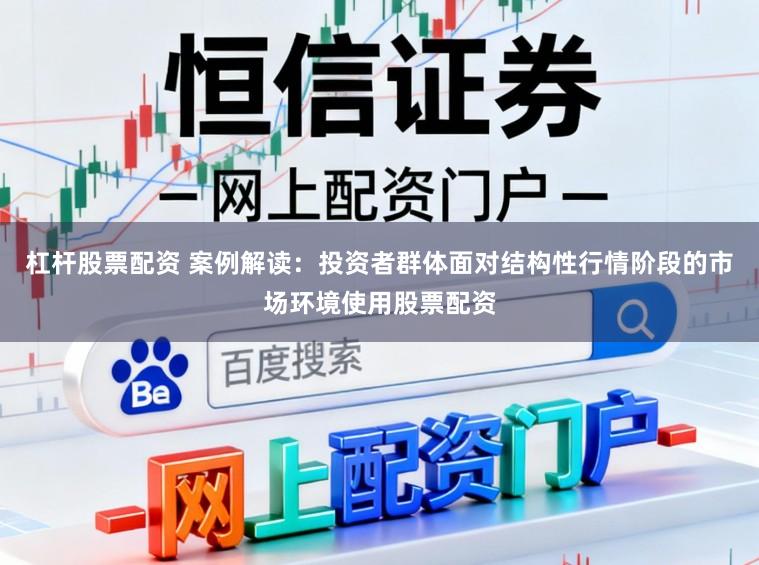 杠杆股票配资 案例解读：投资者群体面对结构性行情阶段的市场环境使用股票配资