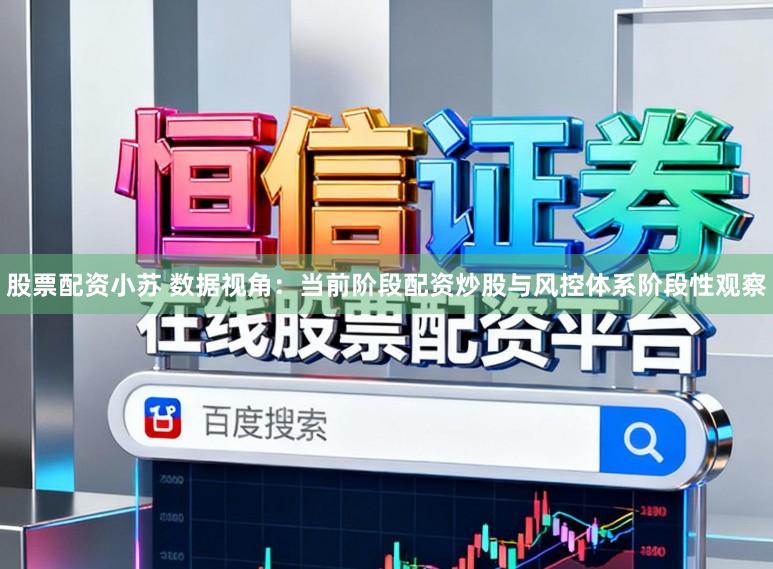 股票配资小苏 数据视角：当前阶段配资炒股与风控体系阶段性观察
