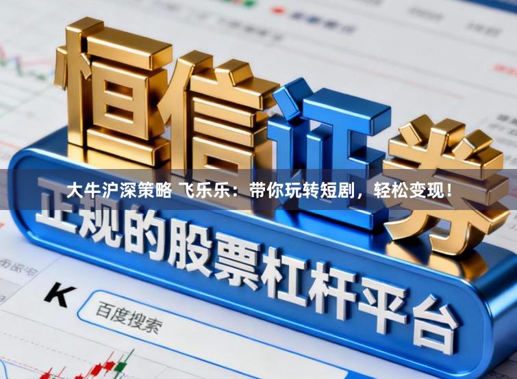 大牛沪深策略 飞乐乐：带你玩转短剧，轻松变现！