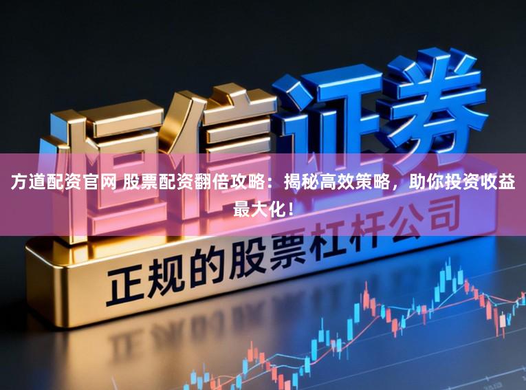 方道配资官网 股票配资翻倍攻略：揭秘高效策略，助你投资收益最大化！