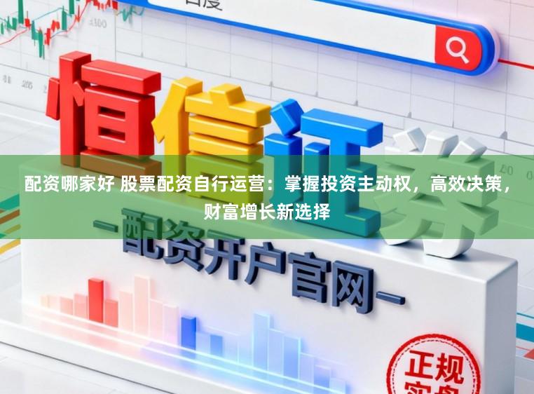 配资哪家好 股票配资自行运营：掌握投资主动权，高效决策，财富增长新选择