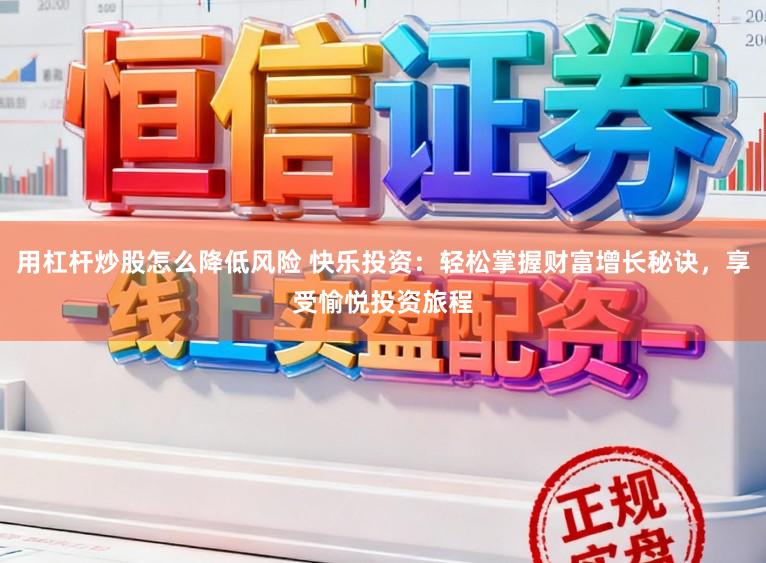 用杠杆炒股怎么降低风险 快乐投资：轻松掌握财富增长秘诀，享受愉悦投资旅程
