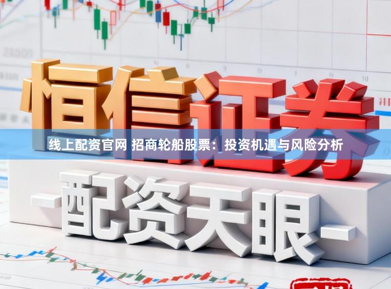 线上配资官网 招商轮船股票：投资机遇与风险分析