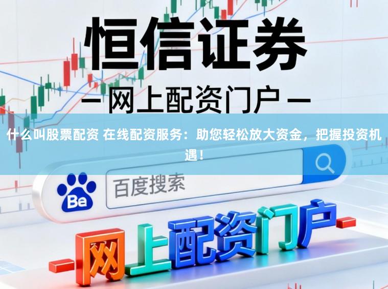 什么叫股票配资 在线配资服务：助您轻松放大资金，把握投资机遇！