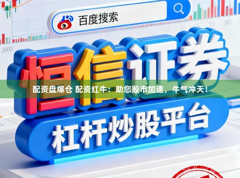 配资盘爆仓 配资红牛：助您股市加速，牛气冲天！