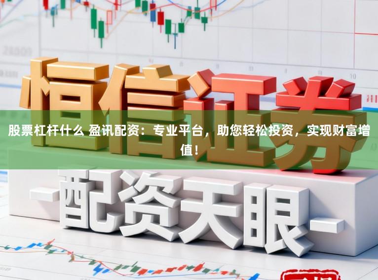 股票杠杆什么 盈讯配资：专业平台，助您轻松投资，实现财富增值！