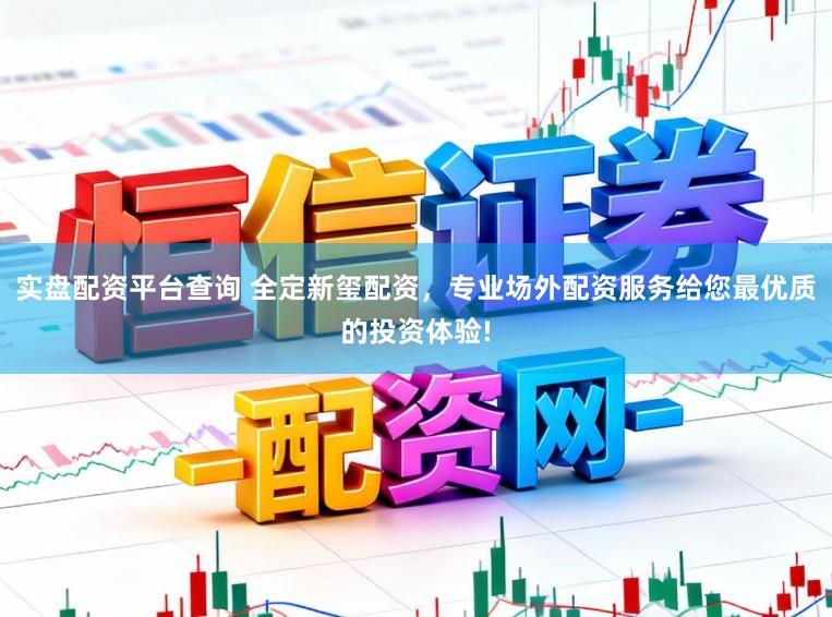 实盘配资平台查询 全定新玺配资，专业场外配资服务给您最优质的投资体验!