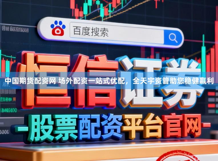 中国期货配资网 场外配资一站式优配，全天宇资管助您稳健赢利