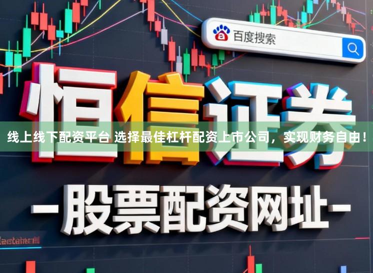 线上线下配资平台 选择最佳杠杆配资上市公司，实现财务自由！