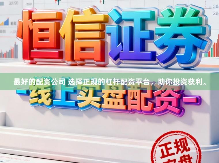 最好的配资公司 选择正规的杠杆配资平台，助你投资获利。
