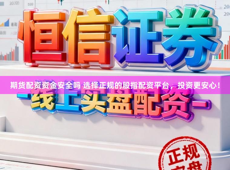 期货配资资金安全吗 选择正规的股指配资平台，投资更安心！