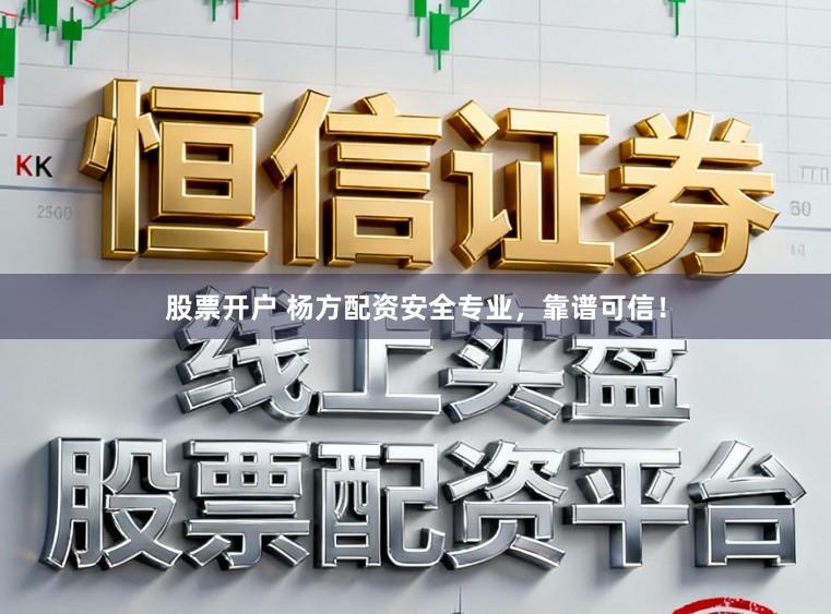 股票开户 杨方配资安全专业，靠谱可信！