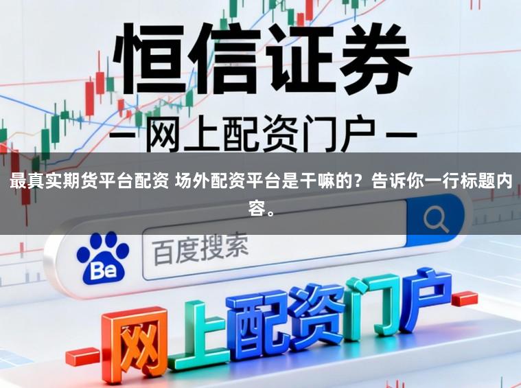 最真实期货平台配资 场外配资平台是干嘛的？告诉你一行标题内容。