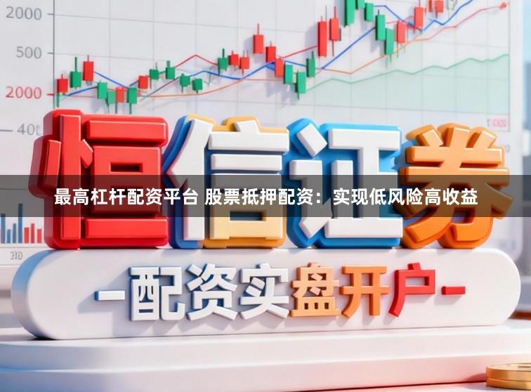 最高杠杆配资平台 股票抵押配资：实现低风险高收益