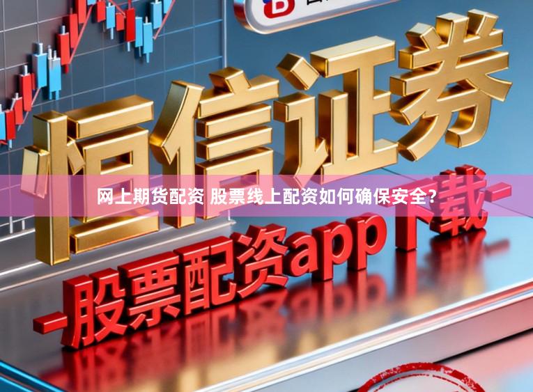 网上期货配资 股票线上配资如何确保安全？