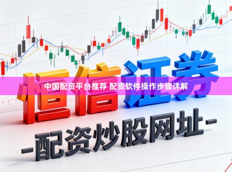中国配资平台推荐 配资软件操作步骤详解