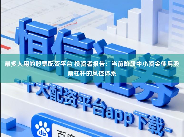 最多人用的股票配资平台 投资者报告：当前阶段中小资金使用股票杠杆的风控体系