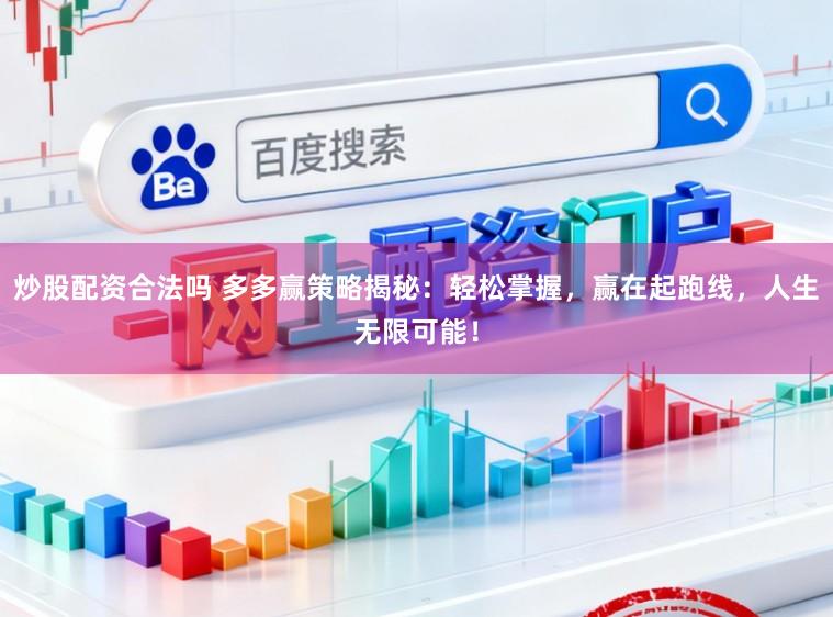炒股配资合法吗 多多赢策略揭秘：轻松掌握，赢在起跑线，人生无限可能！